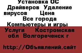 Установка ОС/ Драйверов. Удаление вирусов ,  › Цена ­ 1 000 - Все города Компьютеры и игры » Услуги   . Костромская обл.,Волгореченск г.